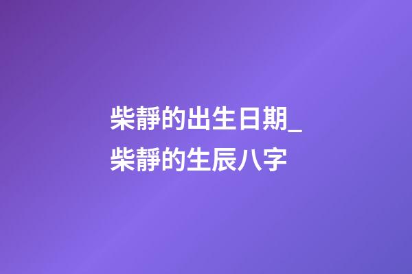 柴靜的出生日期_柴靜的生辰八字