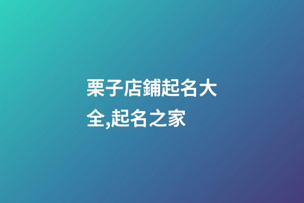 栗子店鋪起名大全,起名之家-第1張-店鋪起名-玄機派