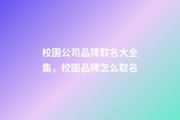 校園公司品牌取名大全集，校園品牌怎么取名