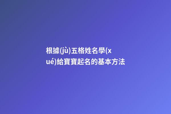 根據(jù)五格姓名學(xué)給寶寶起名的基本方法