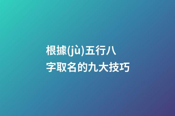 根據(jù)五行八字取名的九大技巧