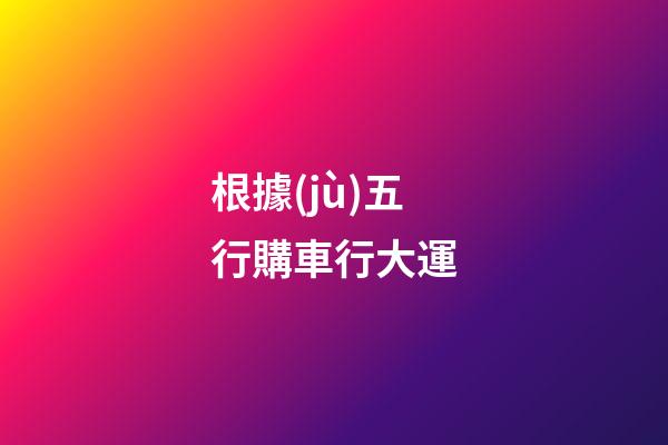 根據(jù)五行購車行大運