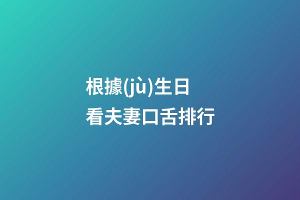 根據(jù)生日看夫妻口舌排行