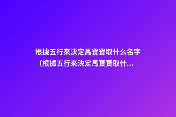 根據五行來決定馬寶寶取什么名字（根據五行來決定馬寶寶取什么名字好）