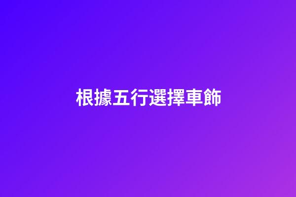 根據五行選擇車飾