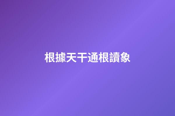 根據天干通根讀象