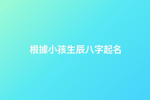 根據小孩生辰八字起名(小孩生辰八字起名字免費)-第1張-寶寶起名-玄機派