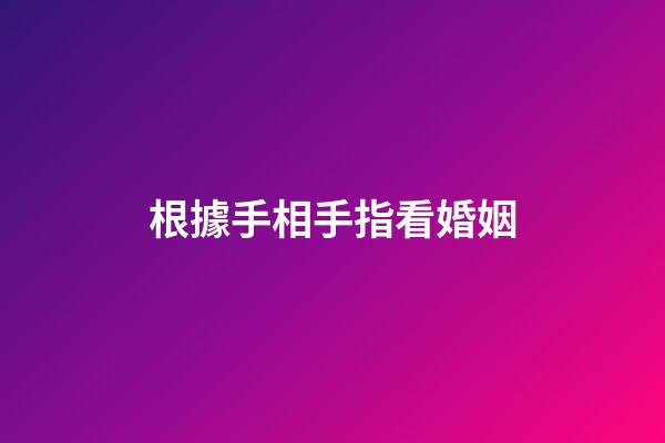 根據手相手指看婚姻