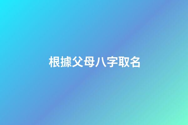 根據父母八字取名(根據父母生辰八字給孩子起名)-第1張-寶寶起名-玄機派