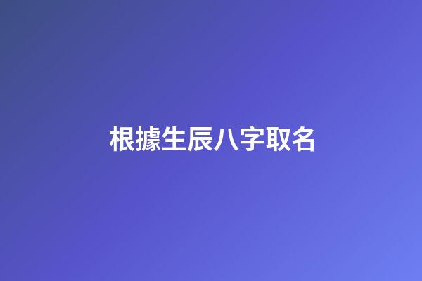 根據生辰八字取名(按生辰八字取名)-第1張-寶寶起名-玄機派