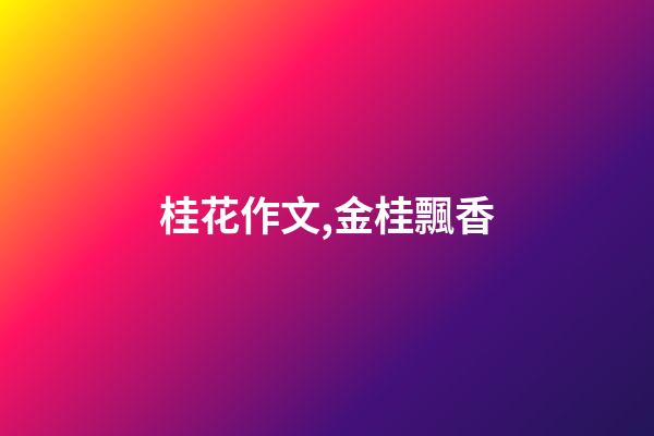 桂花作文,金桂飄香(散文)-第1張-觀點-玄機派