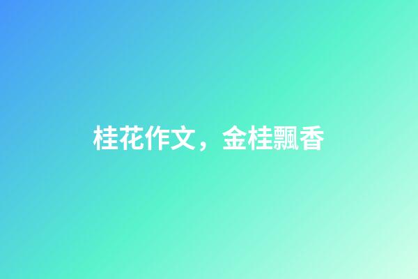 桂花作文，金桂飄香(散文)-第1張-觀點-玄機派
