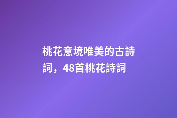 桃花意境唯美的古詩詞，48首桃花詩詞-第1張-觀點-玄機派