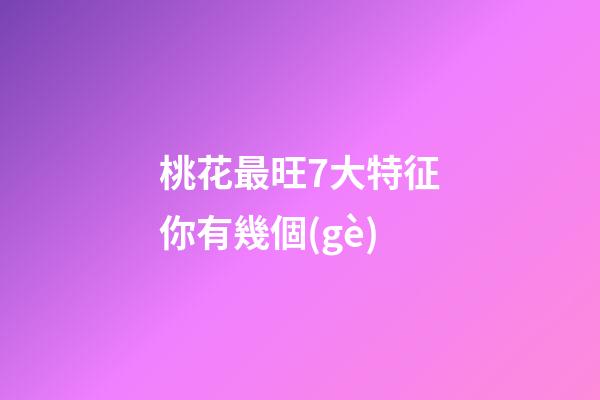 桃花最旺7大特征你有幾個(gè)