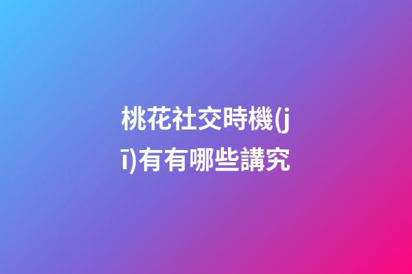 桃花社交時機(jī)有有哪些講究?