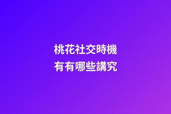 桃花社交時機有有哪些講究?