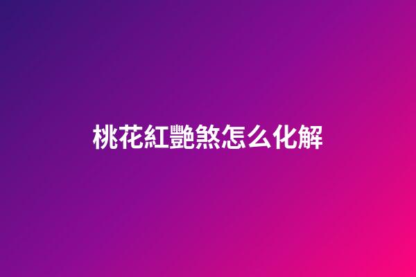 桃花紅艷煞怎么化解