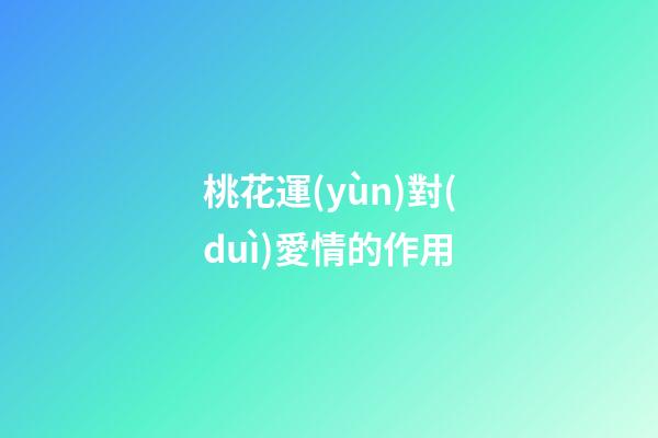 桃花運(yùn)對(duì)愛情的作用