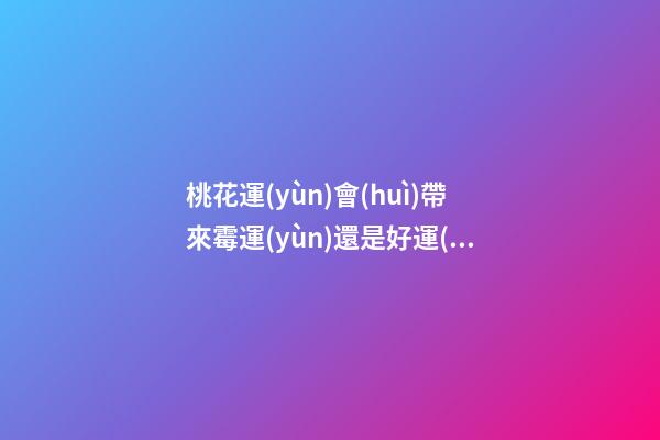 桃花運(yùn)會(huì)帶來霉運(yùn)還是好運(yùn)？