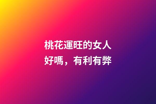 桃花運旺的女人好嗎，有利有弊