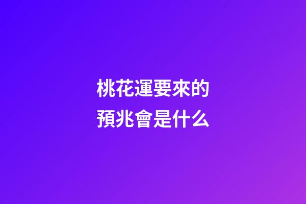 桃花運要來的預兆會是什么