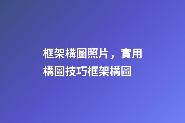 框架構圖照片，實用構圖技巧框架構圖-第1張-觀點-玄機派