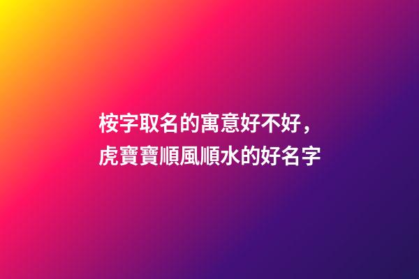 桉字取名的寓意好不好，虎寶寶順風順水的好名字-第1張-觀點-玄機派