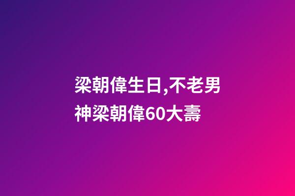 梁朝偉生日,不老男神梁朝偉60大壽-第1張-觀點-玄機派