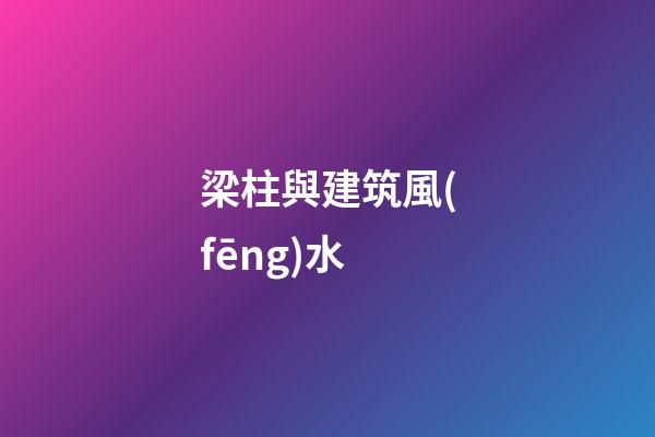 梁柱與建筑風(fēng)水