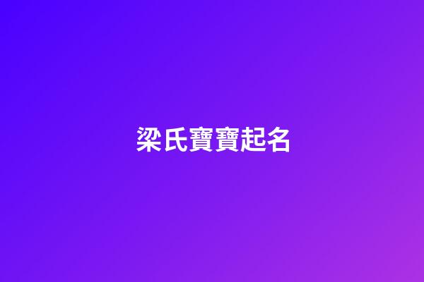 梁氏寶寶起名(梁氏寶寶起名字大全)-第1張-寶寶起名-玄機派
