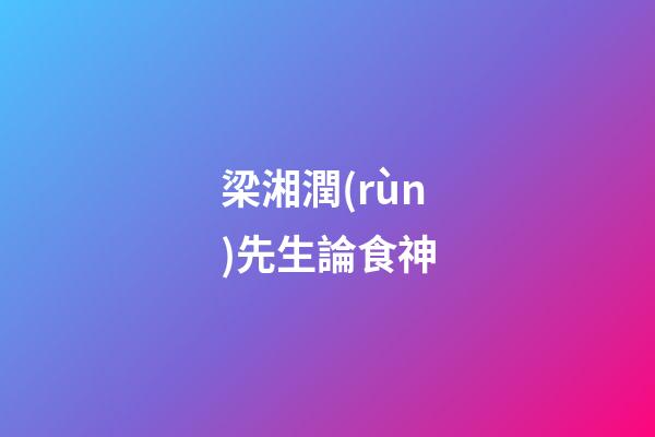 梁湘潤(rùn)先生論食神