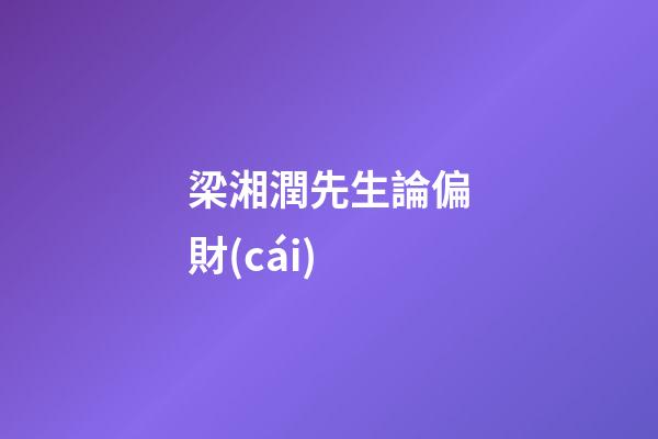 梁湘潤先生論偏財(cái)
