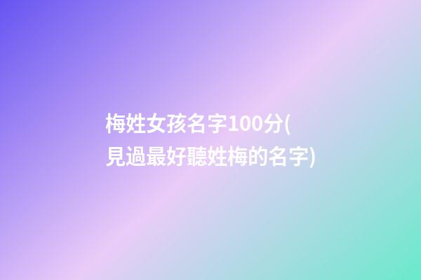 梅姓女孩名字100分(見過最好聽姓梅的名字)