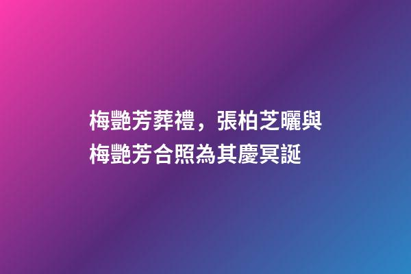 梅艷芳葬禮，張柏芝曬與梅艷芳合照為其慶冥誕-第1張-觀點-玄機派