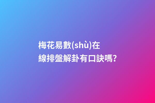 梅花易數(shù)在線排盤解卦有口訣嗎？
