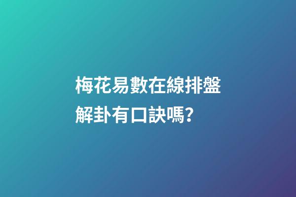 梅花易數在線排盤解卦有口訣嗎？