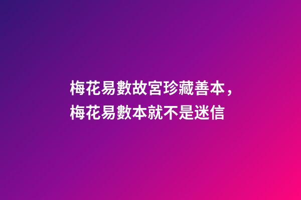 梅花易數故宮珍藏善本，梅花易數本就不是迷信-第1張-觀點-玄機派