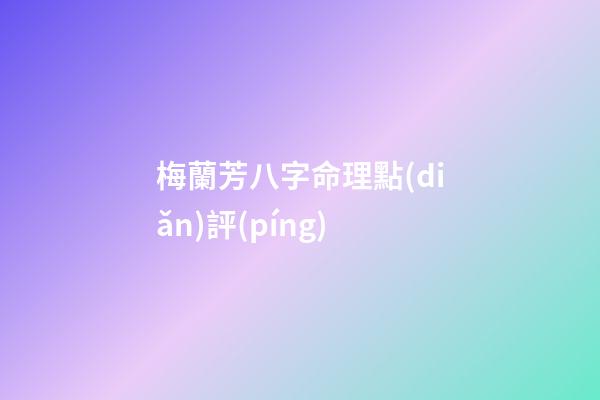 梅蘭芳八字命理點(diǎn)評(píng)
