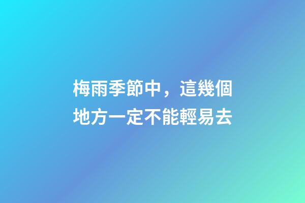 梅雨季節中，這幾個地方一定不能輕易去