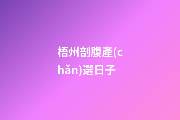 梧州剖腹產(chǎn)選日子
