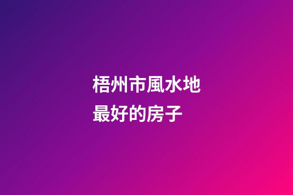 梧州市風水地最好的房子
