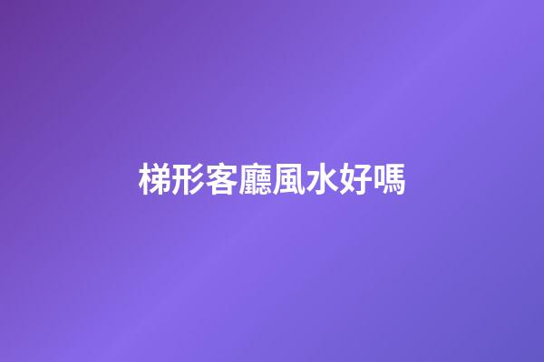 梯形客廳風水好嗎
