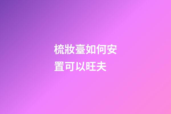 梳妝臺如何安置可以旺夫