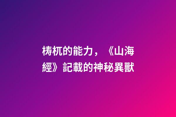 梼杌的能力，《山海經》記載的神秘異獸-第1張-觀點-玄機派