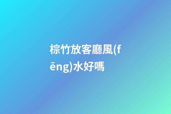 棕竹放客廳風(fēng)水好嗎
