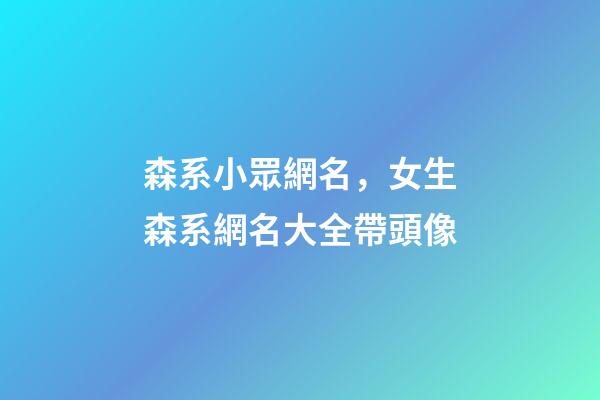 森系小眾網名，女生森系網名大全帶頭像-第1張-觀點-玄機派