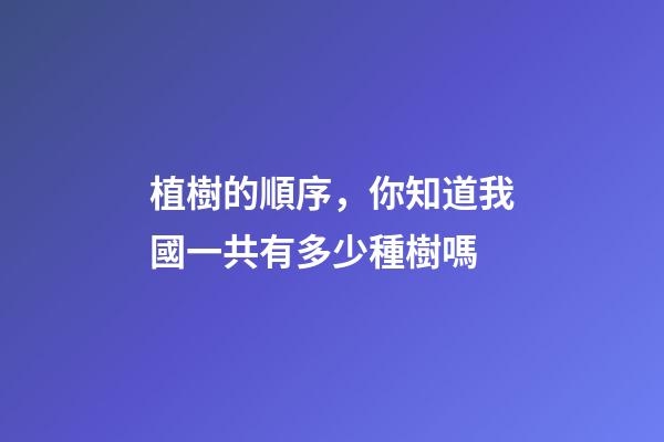 植樹的順序，你知道我國一共有多少種樹嗎-第1張-觀點-玄機派
