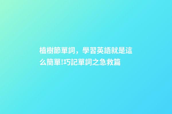植樹節單詞，學習英語就是這么簡單!巧記單詞之急救篇-第1張-觀點-玄機派
