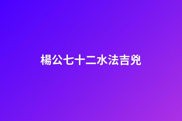 楊公七十二水法吉兇