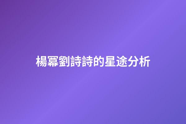 楊冪劉詩詩的星途分析